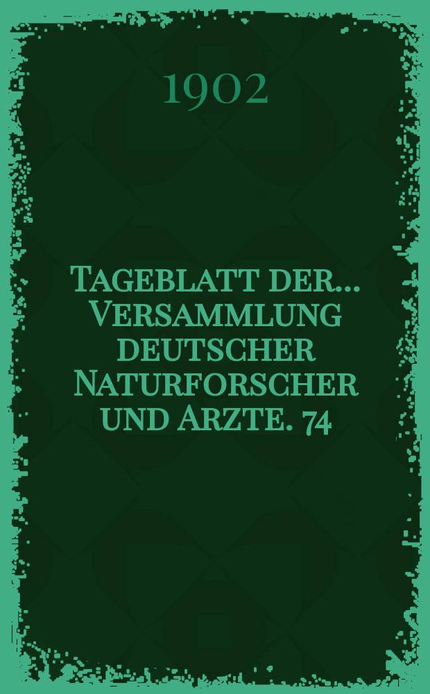 Tageblatt der ... Versammlung deutscher Naturforscher und Arzte. 74 : Versammlung in Karlsbad 1902