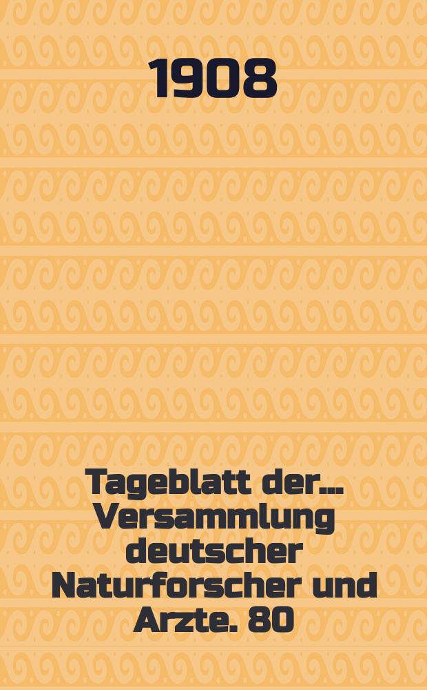 Tageblatt der ... Versammlung deutscher Naturforscher und Arzte. 80 : Versammlung in Cöln 1908