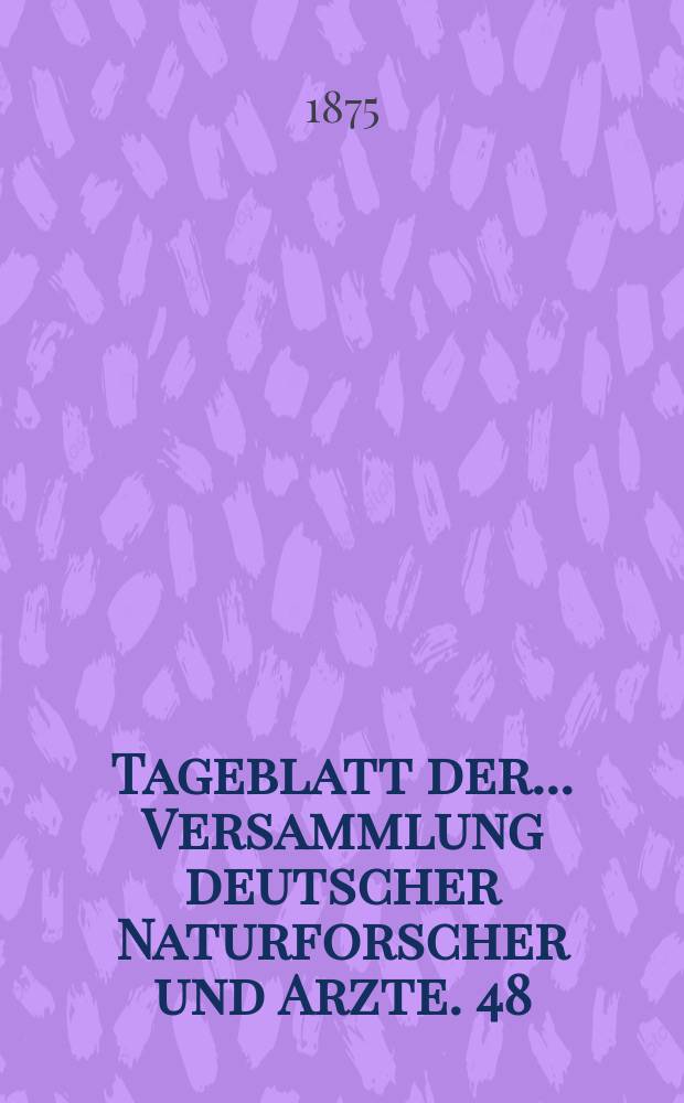 Tageblatt der ... Versammlung deutscher Naturforscher und Arzte. 48 : Versammlung in Graz 1875