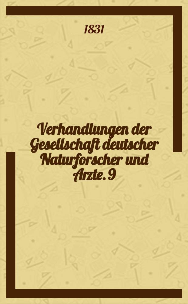 Verhandlungen der Gesellschaft deutscher Naturforscher und Arzte. 9 : Versammlung ... in Hamburg im Sept. 1830