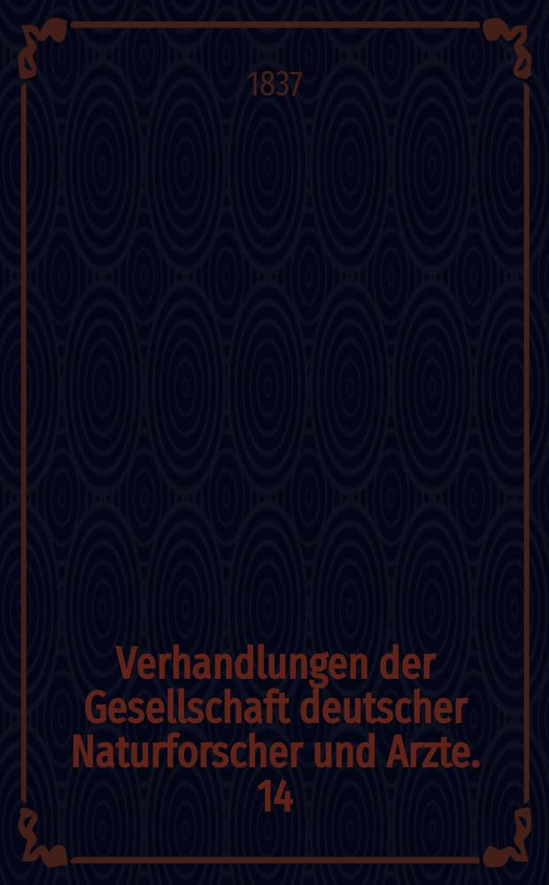 Verhandlungen der Gesellschaft deutscher Naturforscher und Arzte. 14 : Versammlung zu Jena im Sept. 1836