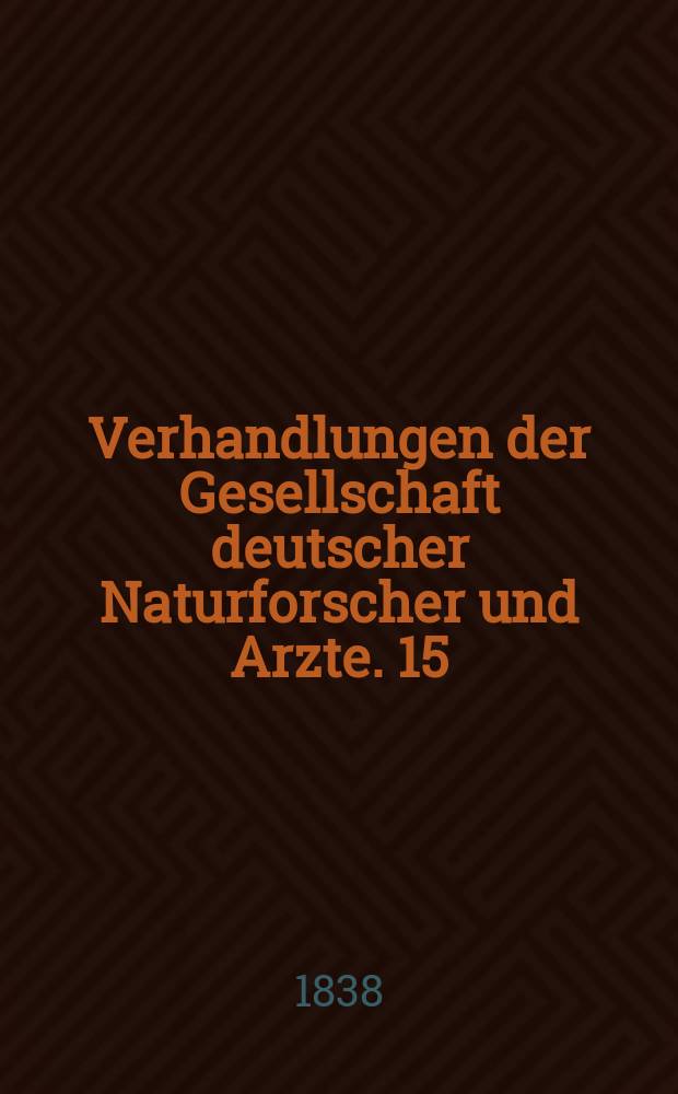 Verhandlungen der Gesellschaft deutscher Naturforscher und Arzte. 15 : Versammlung in Prag im Sept. 1837