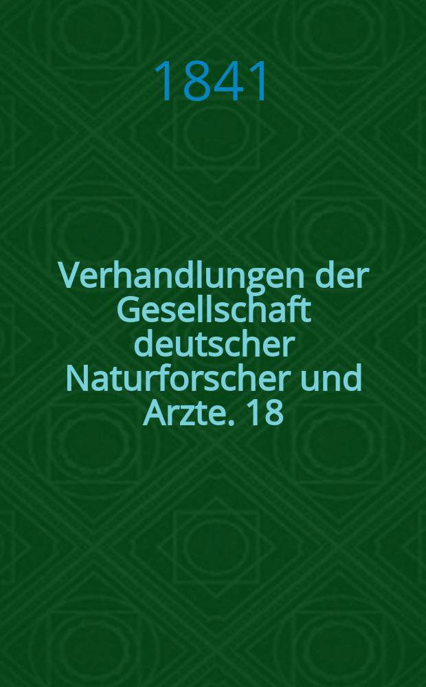 Verhandlungen der Gesellschaft deutscher Naturforscher und Arzte. 18 : Versammlung zu Erlangen im Sept. 1840