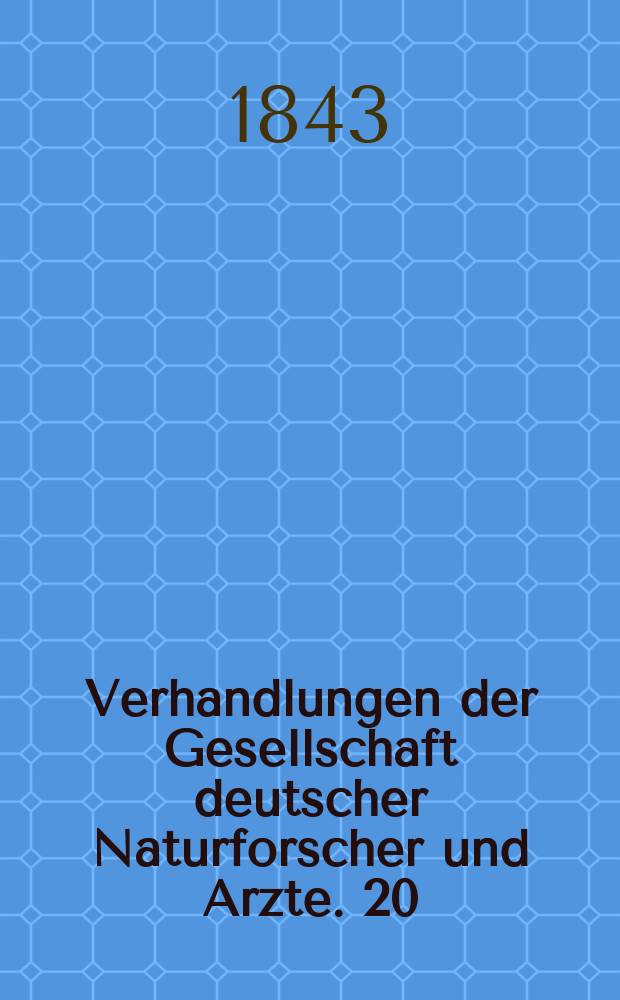Verhandlungen der Gesellschaft deutscher Naturforscher und Arzte. 20 : Versammlung zu Mainz im Sept. 1842