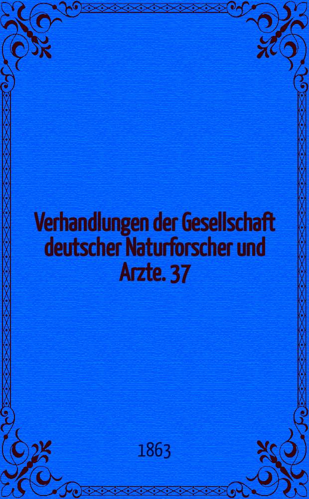 Verhandlungen der Gesellschaft deutscher Naturforscher und Arzte. 37 : Versammlung in Karlsbad im Sept. 1862