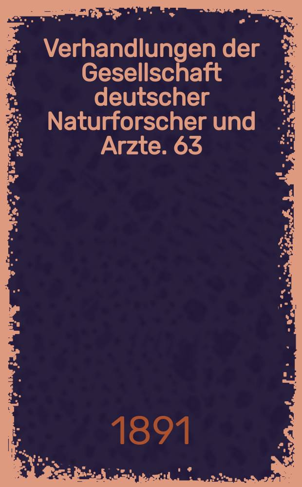 Verhandlungen der Gesellschaft deutscher Naturforscher und Arzte. 63 : Versammlung zu Bremen 1890