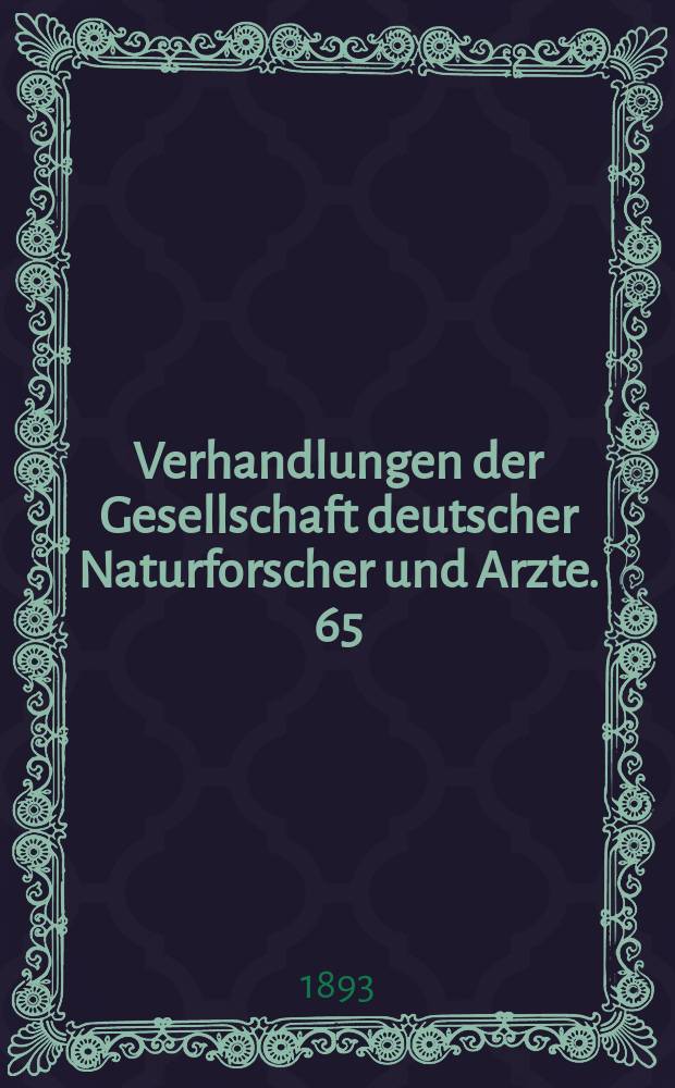 Verhandlungen der Gesellschaft deutscher Naturforscher und Arzte. 65 : Versammlung zu Nürnberg 1893