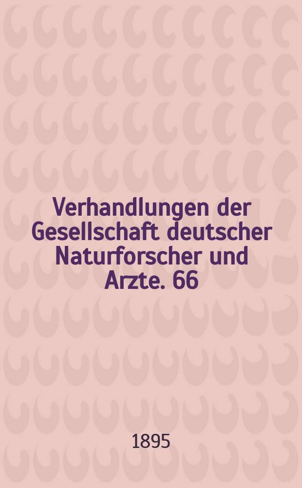 Verhandlungen der Gesellschaft deutscher Naturforscher und Arzte. 66 : Versammlung zu Wien 1894