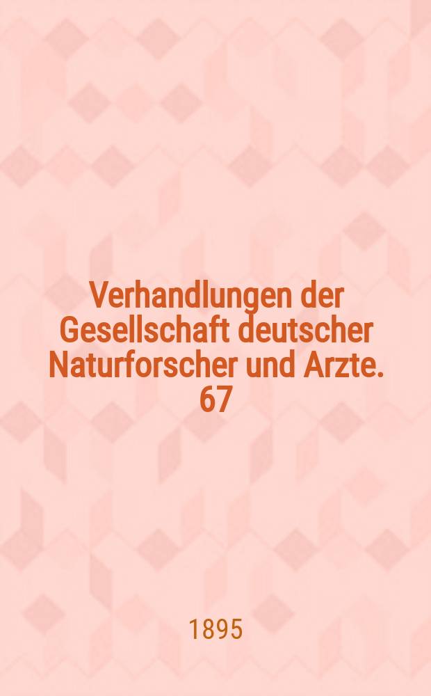 Verhandlungen der Gesellschaft deutscher Naturforscher und Arzte. 67 : Versammlung zu Lübeck 1895