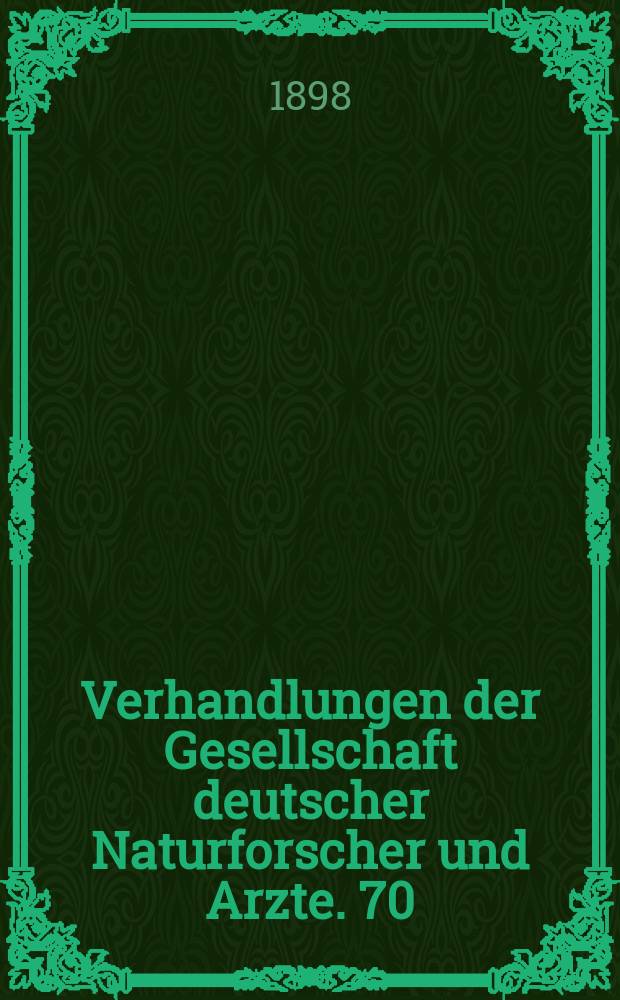 Verhandlungen der Gesellschaft deutscher Naturforscher und Arzte. 70 : Versammlung zu Düsseldorf 1898