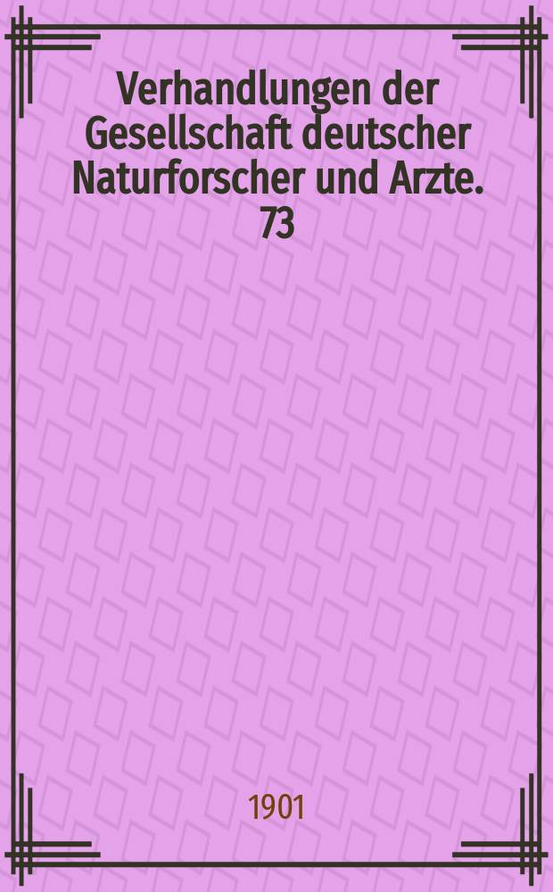 Verhandlungen der Gesellschaft deutscher Naturforscher und Arzte. 73 : Versammlung zu Hamburg 1901