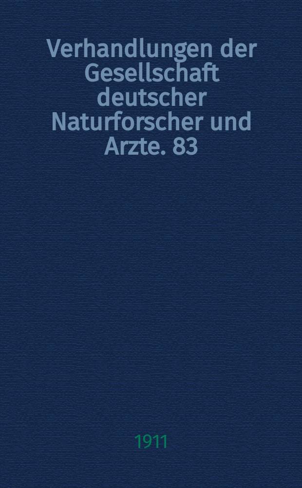 Verhandlungen der Gesellschaft deutscher Naturforscher und Arzte. 83 : Versammlung zu Karlsruhe 1911