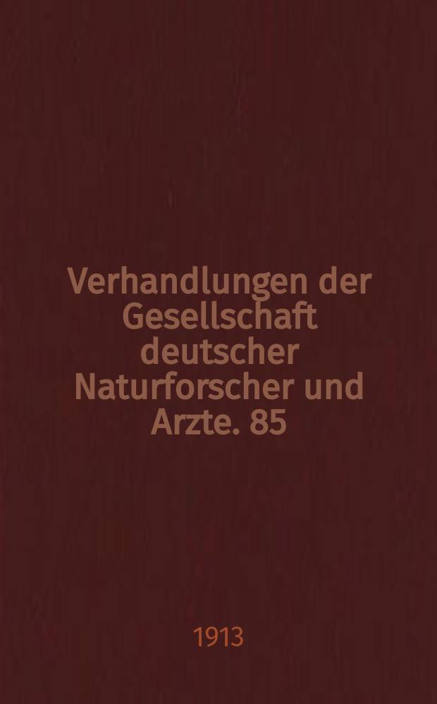 Verhandlungen der Gesellschaft deutscher Naturforscher und Arzte. 85 : Versammlung zu Wien 1913