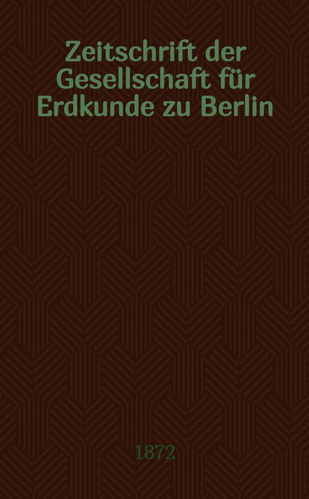Zeitschrift der Gesellschaft f&uuml;r Erdkunde zu Berlin : Als Fortsetzung der Zeitschrift f&uuml;r allgemeine Erdkunde. Bd.7