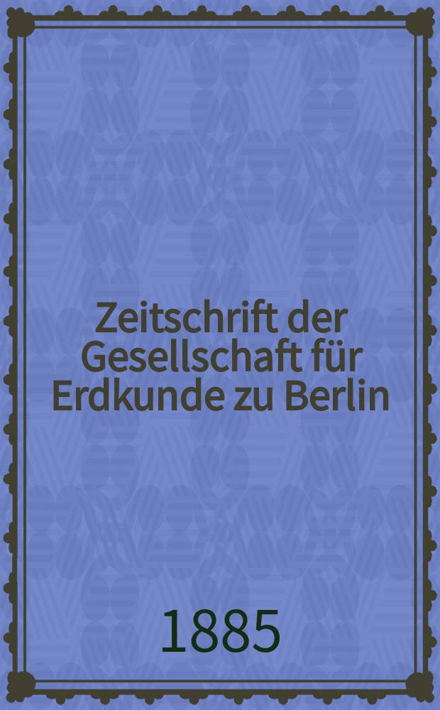 Zeitschrift der Gesellschaft für Erdkunde zu Berlin : Als Fortsetzung der Zeitschrift für allgemeine Erdkunde. Bd.20
