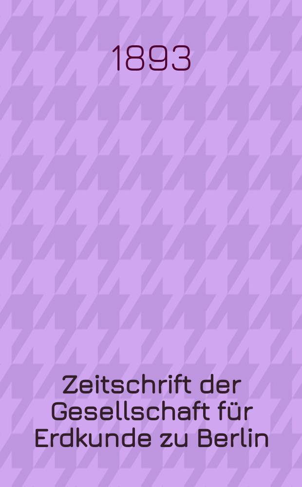 Zeitschrift der Gesellschaft f&uuml;r Erdkunde zu Berlin : Als Fortsetzung der Zeitschrift f&uuml;r allgemeine Erdkunde. Bd.28