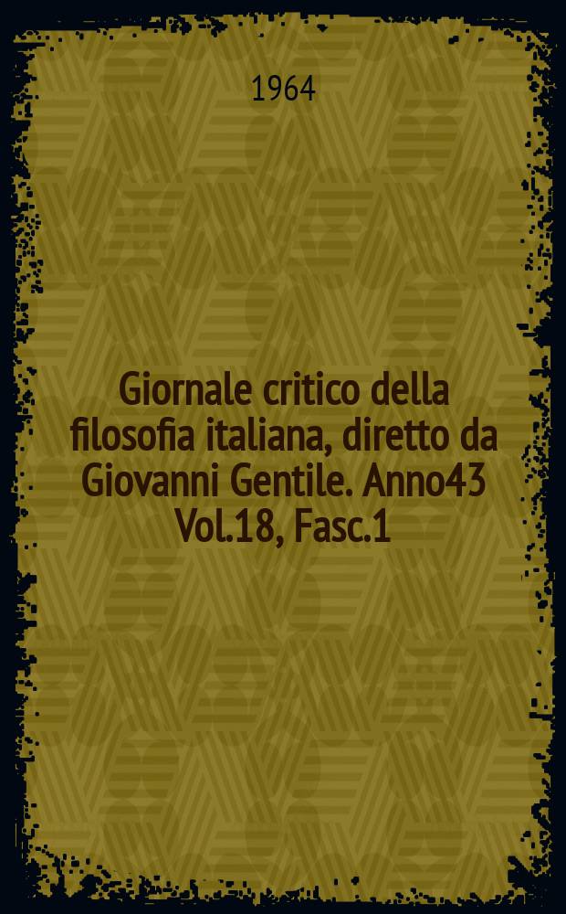 Giornale critico della filosofia italiana, diretto da Giovanni Gentile. Anno43 Vol.18, Fasc.1