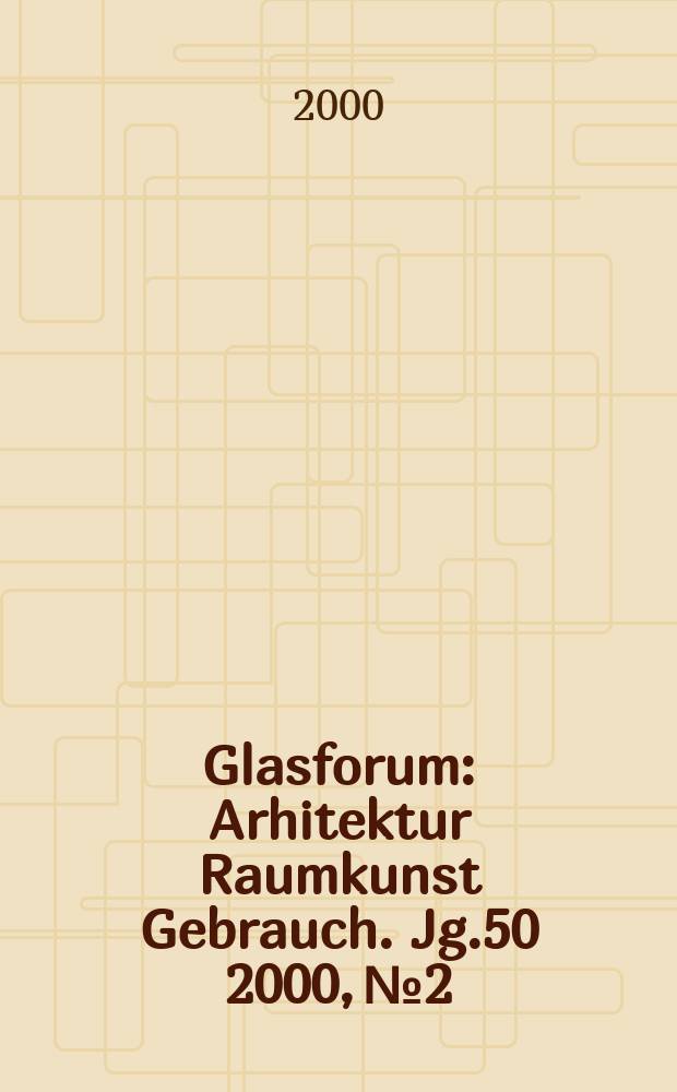 Glasforum : Arhitektur Raumkunst Gebrauch. Jg.50 2000, №2
