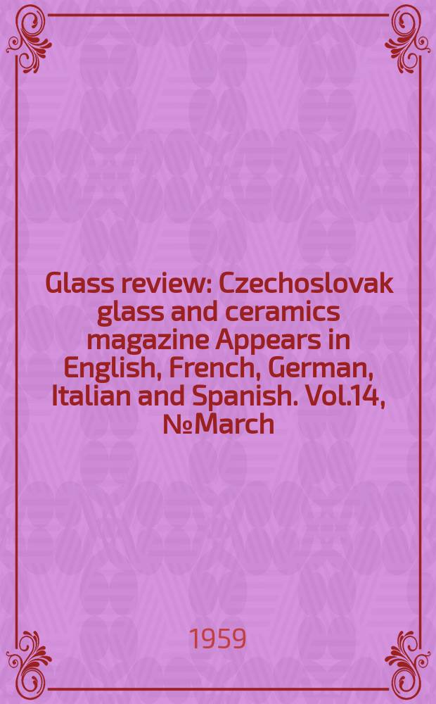 Glass review : Czechoslovak glass and ceramics magazine Appears in English, French, German, Italian and Spanish. Vol.14, №March : Vol.14, March