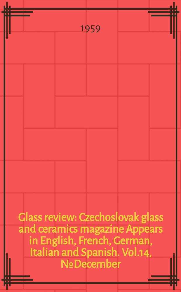 Glass review : Czechoslovak glass and ceramics magazine Appears in English, French, German, Italian and Spanish. Vol.14, №December : Vol.14, December
