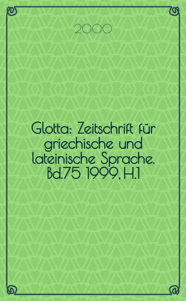 Glotta : Zeitschrift f&uuml;r griechische und lateinische Sprache. Bd.75 1999, H.1/2