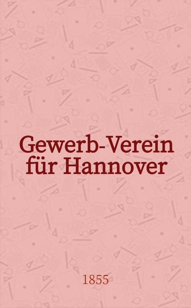 Gewerbe- Verein für Hannover : Mittheilungen des Gewerbe- Verein für das Königreich Hannover. 1855, H.2