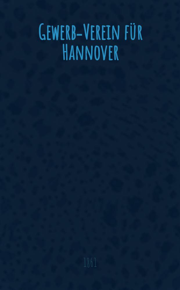 Gewerbe- Verein für Hannover : Mittheilungen des Gewerbe- Verein für das Königreich Hannover. 1861, H.3