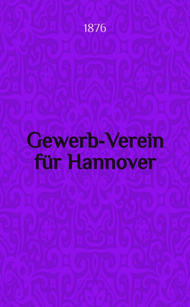 Gewerbe- Verein für Hannover : Mittheilungen des Gewerbe- Verein für das Königreich Hannover. 1876, H.5