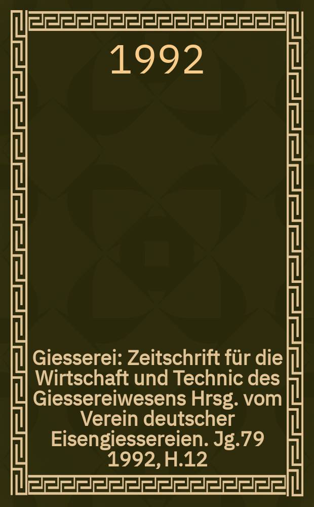 Giesserei : Zeitschrift für die Wirtschaft und Technic des Giessereiwesens Hrsg. vom Verein deutscher Eisengiessereien. Jg.79 1992, H.12