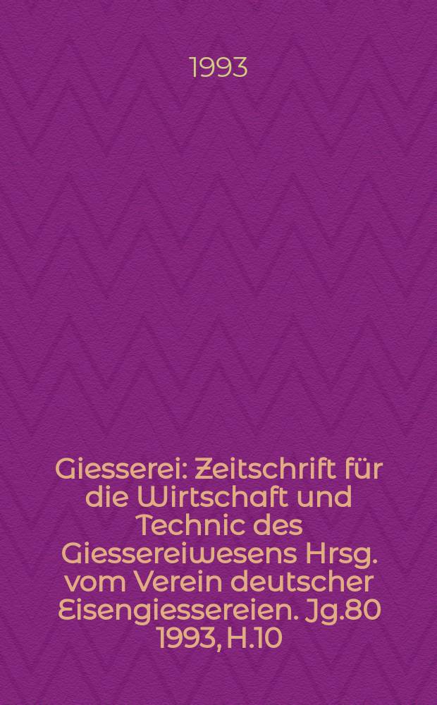 Giesserei : Zeitschrift für die Wirtschaft und Technic des Giessereiwesens Hrsg. vom Verein deutscher Eisengiessereien. Jg.80 1993, H.10