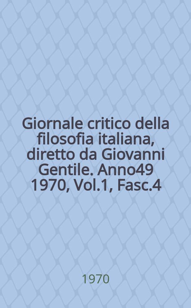 Giornale critico della filosofia italiana, diretto da Giovanni Gentile. Anno49 1970, Vol.1, Fasc.4