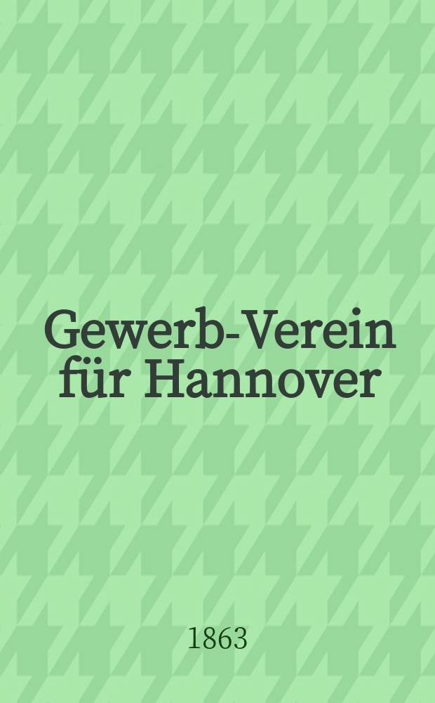 Gewerbe- Verein für Hannover : Mittheilungen des Gewerbe- Verein für das Königreich Hannover. 1863, H.5