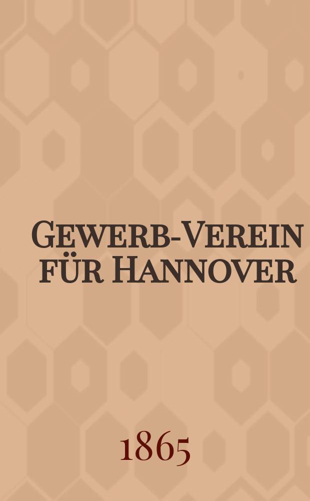 Gewerbe- Verein für Hannover : Mittheilungen des Gewerbe- Verein für das Königreich Hannover. 1865, H.2