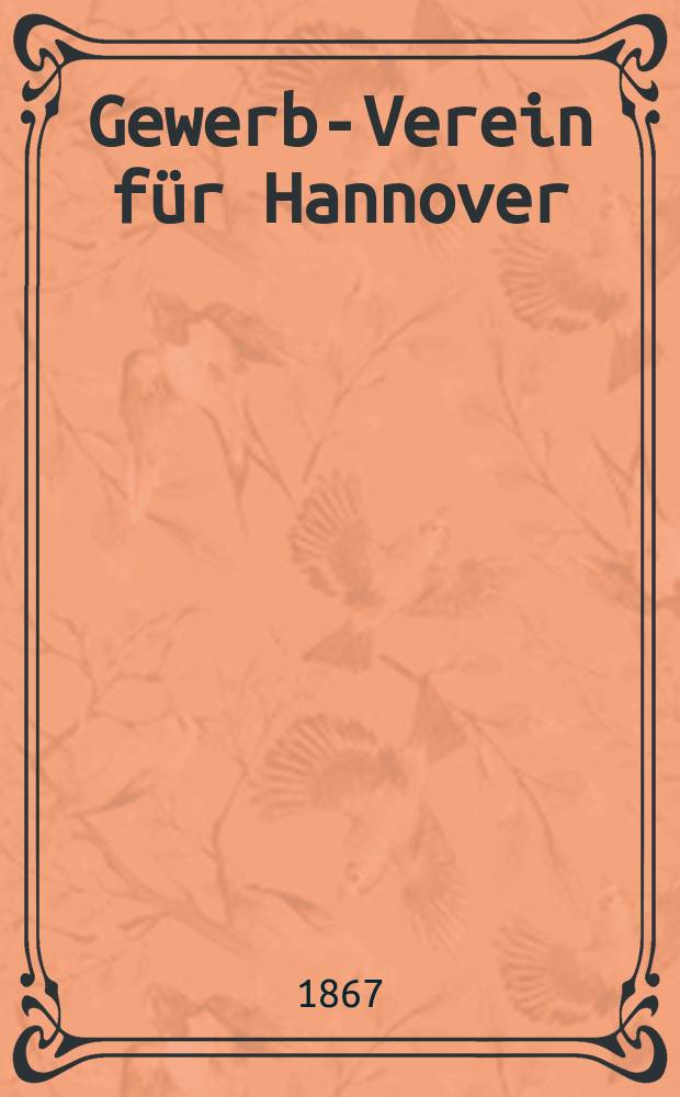Gewerbe- Verein für Hannover : Mittheilungen des Gewerbe- Verein für das Königreich Hannover. 1867, H.3