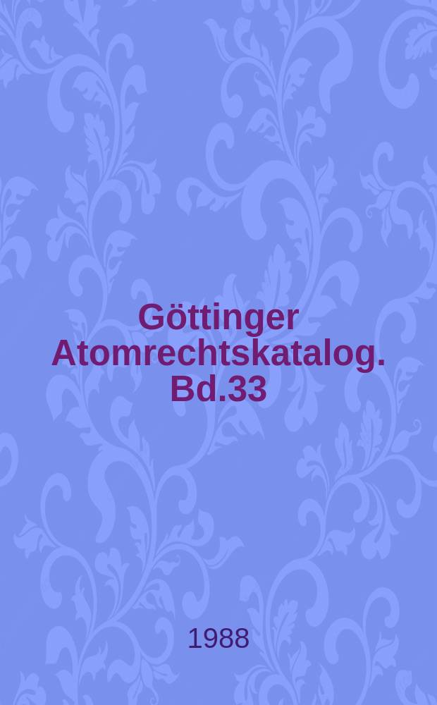 Göttinger Atomrechtskatalog. Bd.33 : Internationale Bibliographie des Atomenergierechts 1976-1987
