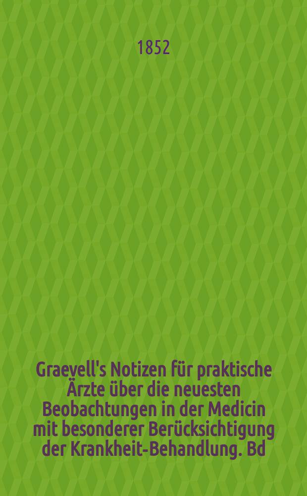 Graevell's Notizen für praktische Ärzte über die neuesten Beobachtungen in der Medicin mit besonderer Berücksichtigung der Krankheits- Behandlung. Bd.4 : 1851