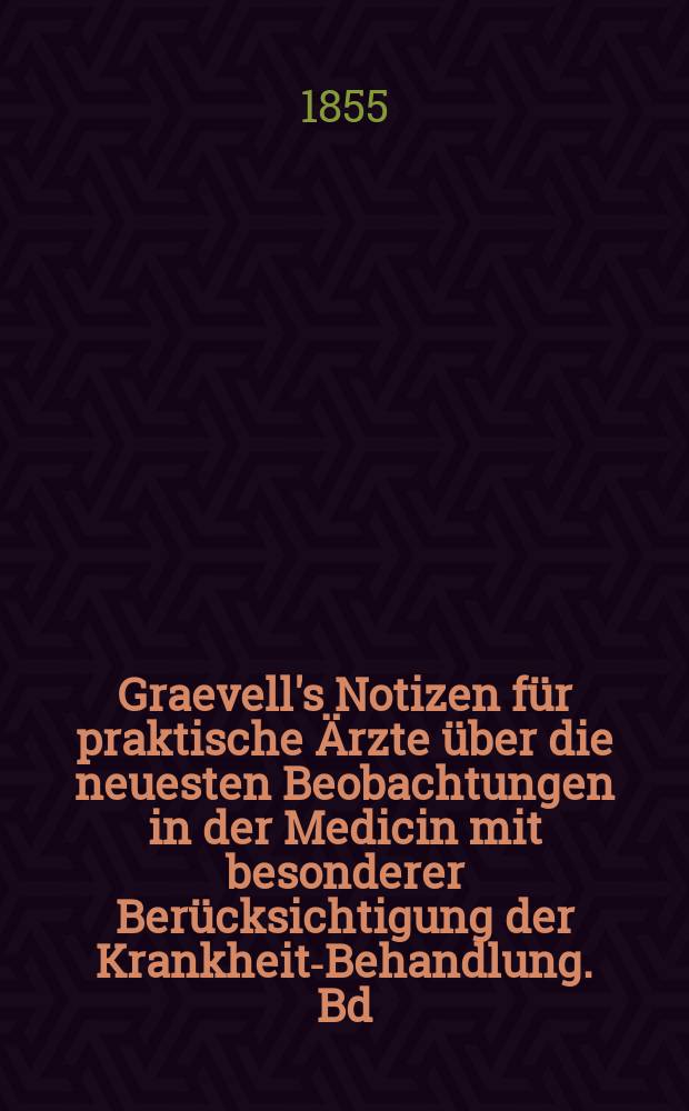 Graevell's Notizen f&uuml;r praktische &Auml;rzte &uuml;ber die neuesten Beobachtungen in der Medicin mit besonderer Ber&uuml;cksichtigung der Krankheits- Behandlung. Bd.7 : 1854