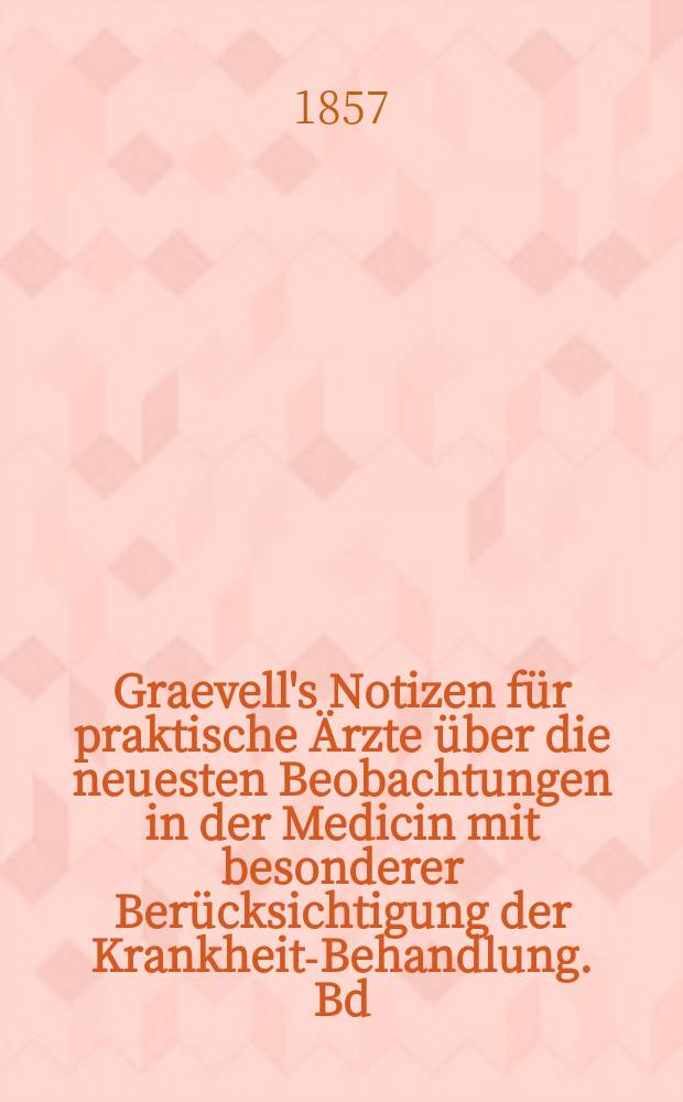Graevell's Notizen f&uuml;r praktische &Auml;rzte &uuml;ber die neuesten Beobachtungen in der Medicin mit besonderer Ber&uuml;cksichtigung der Krankheits- Behandlung. Bd.9 : 1856
