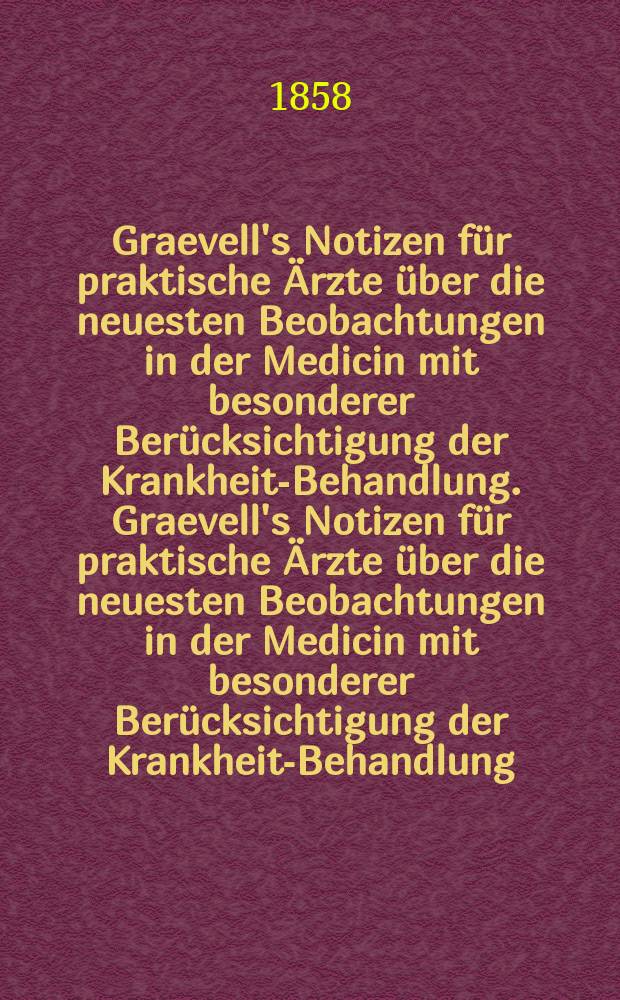 Graevell's Notizen f&uuml;r praktische &Auml;rzte &uuml;ber die neuesten Beobachtungen in der Medicin mit besonderer Ber&uuml;cksichtigung der Krankheits- Behandlung. Graevell's Notizen f&uuml;r praktische &Auml;rzte &uuml;ber die neuesten Beobachtungen in der Medicin mit besonderer Ber&uuml;cksichtigung der Krankheits- Behandlung