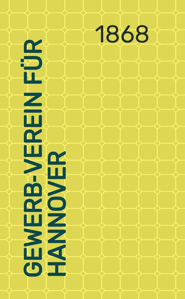 Gewerbe- Verein für Hannover : Mittheilungen des Gewerbe- Verein für das Königreich Hannover. 1868, H.4