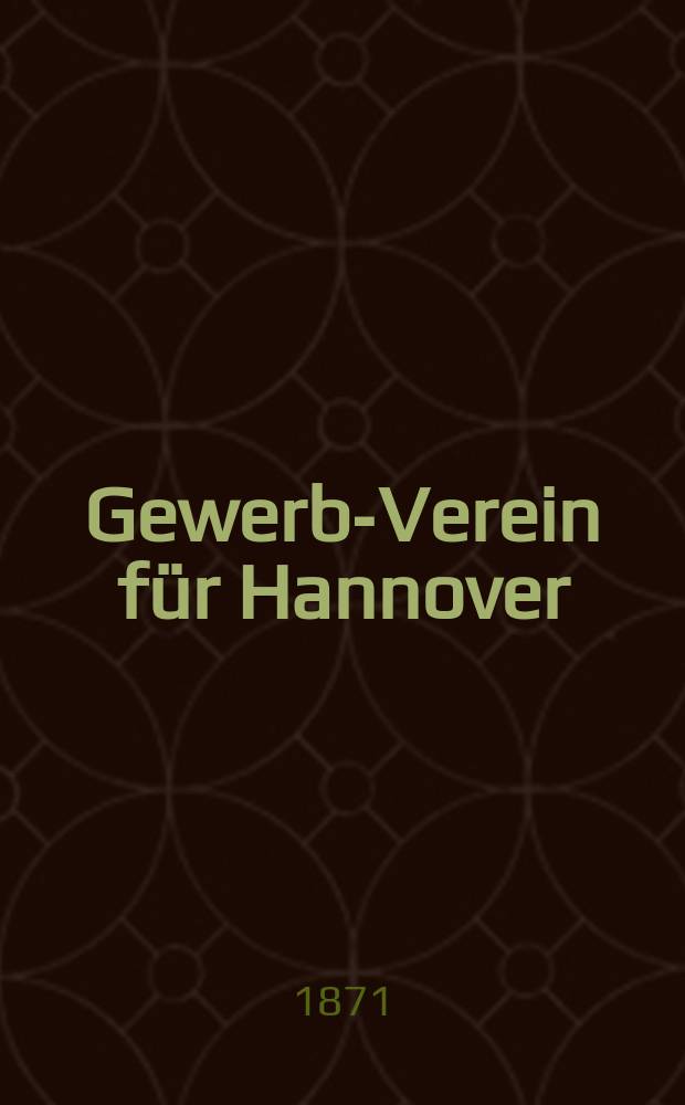 Gewerbe- Verein für Hannover : Mittheilungen des Gewerbe- Verein für das Königreich Hannover. 1871, H.5