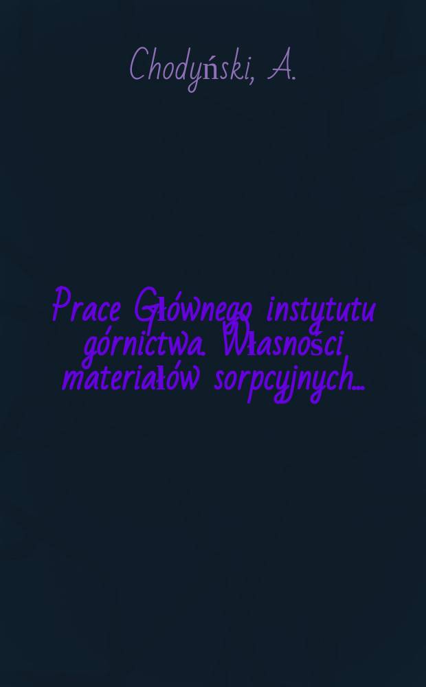 Prace Głównego instytutu górnictwa. Własności materiałów sorpcyjnych ...