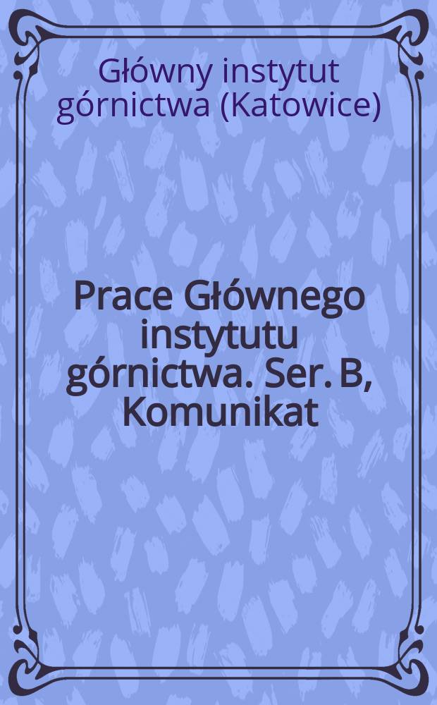 Prace Głównego instytutu górnictwa. Ser. B, Komunikat