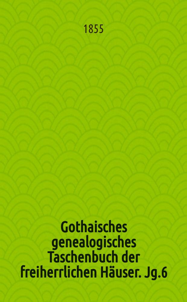 Gothaisches genealogisches Taschenbuch der freiherrlichen Häuser. Jg.6 : 1856