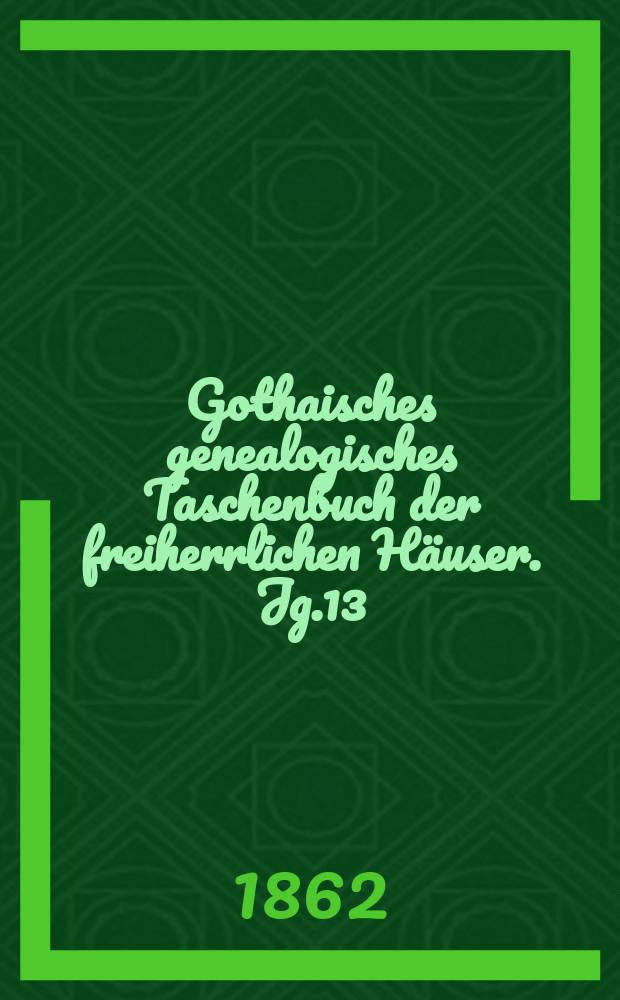 Gothaisches genealogisches Taschenbuch der freiherrlichen Häuser. Jg.13 : 1863