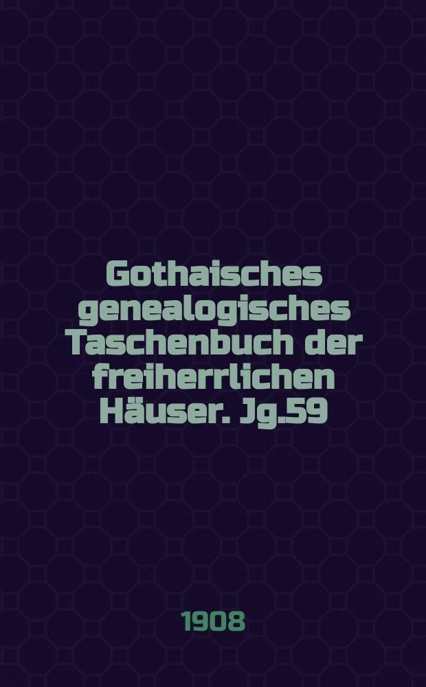 Gothaisches genealogisches Taschenbuch der freiherrlichen Häuser. Jg.59 : 1909