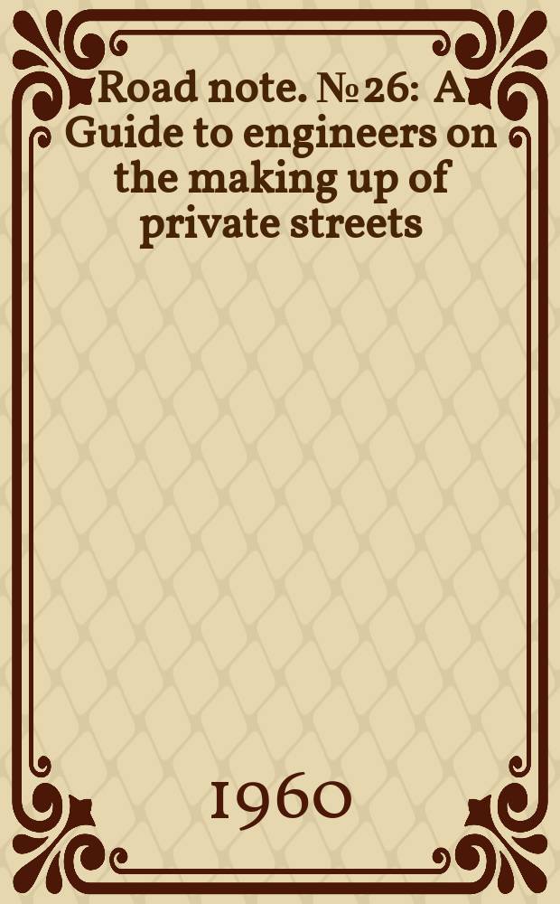 Road note. №26 : A Guide to engineers on the making up of private streets