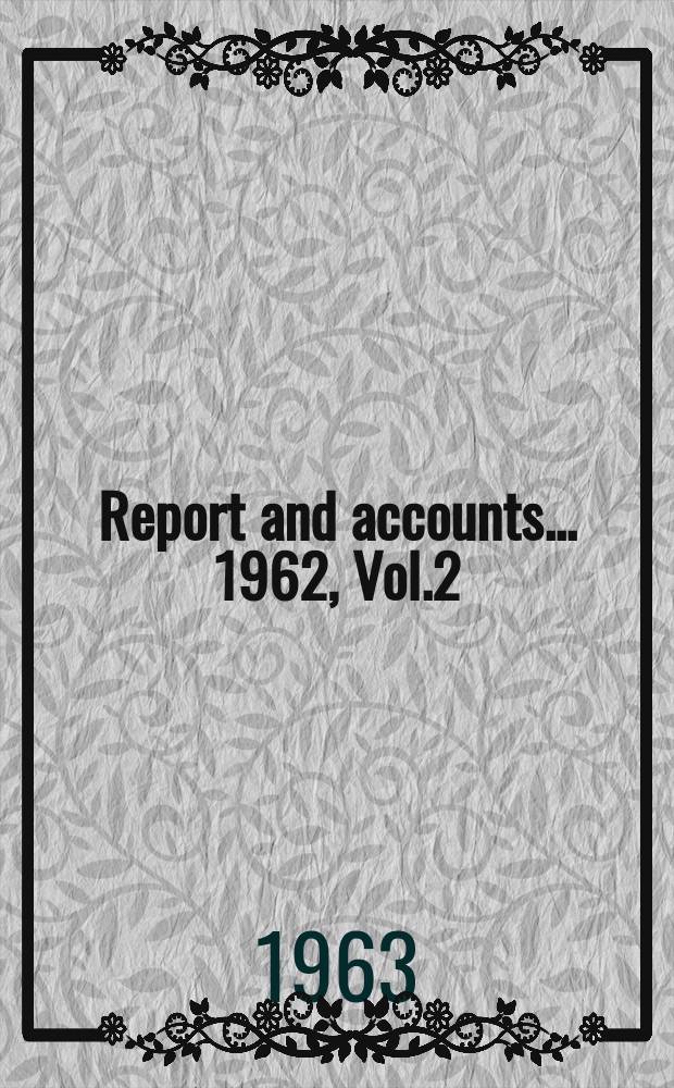 Report and accounts ... 1962, Vol.2 : Accounts & statistical tables