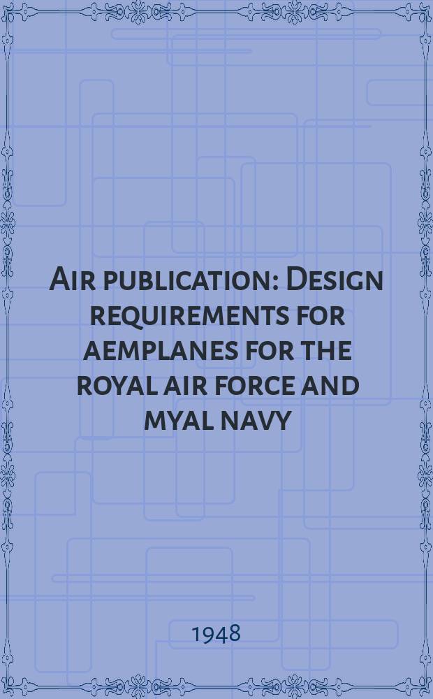 Air publication : Design requirements for aemplanes for the royal air force and myal navy