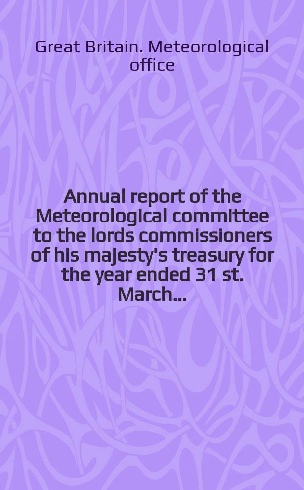 ...Annual report of the Meteorological committee to the lords commissioners of his majesty's treasury for the year ended 31 st. March ...